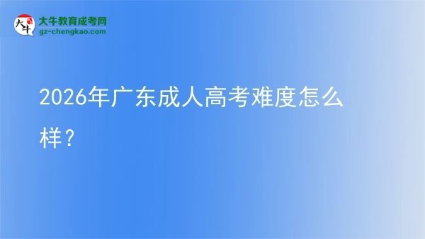 【科普】2026年广东成人高考难度怎么样？