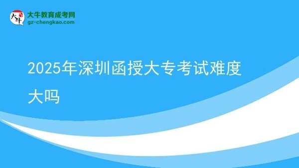 2025年深圳函授大专考试难度大吗