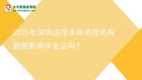 【图文】2025年深圳函授本科函授机构跑路影响毕业证吗？