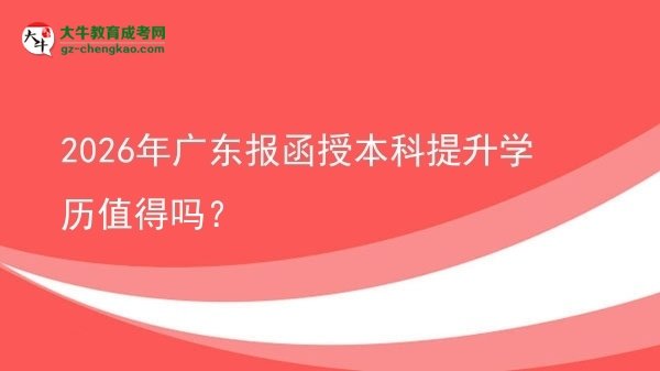 2026年广东报函授本科提升学历值得吗?图片