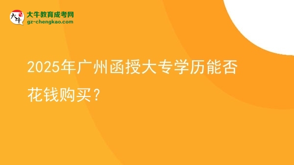 2025年广州函授大专学历能否花钱购买？图片