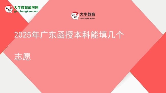 【答疑】2025年广东函授本科能填几个志愿