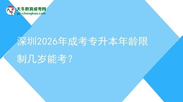 深圳2026年成考专升本年龄限制几岁能考?图片