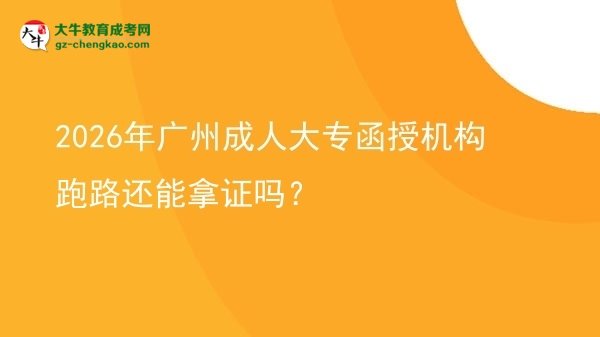 2026年广州成人大专函授机构跑路还能拿证吗？
