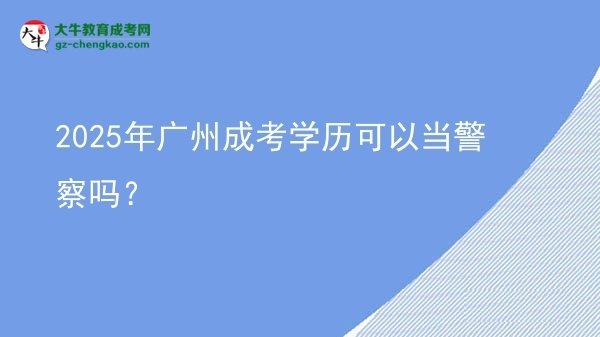 【图文】2025年广州成考学历可以当警察吗？