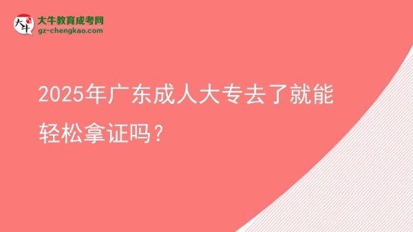 2025年广东成人大专去了就能轻松拿证吗？图片