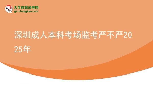 【图文】深圳成人本科考场监考严不严2025年