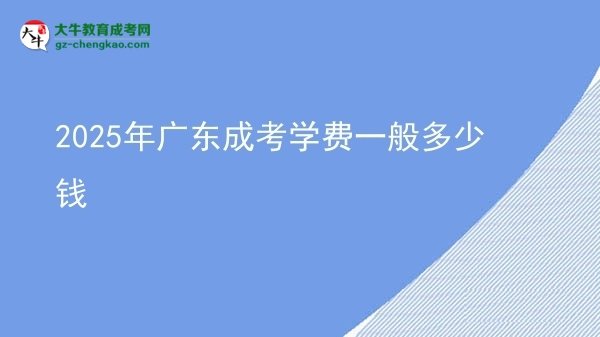 【揭秘】2025年广东成考学费一般多少钱
