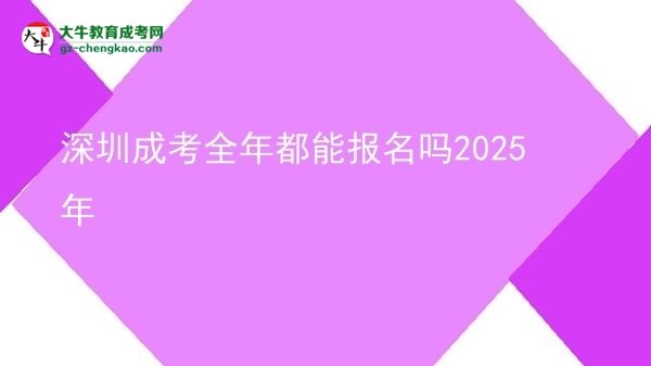 深圳成考全年都能报名吗2025年