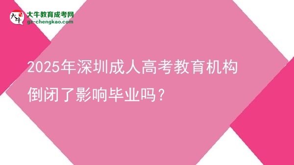 2025年深圳成人高考教育机构倒闭了影响毕业吗？图片