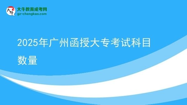【详解】2025年广州函授大专考试科目数量