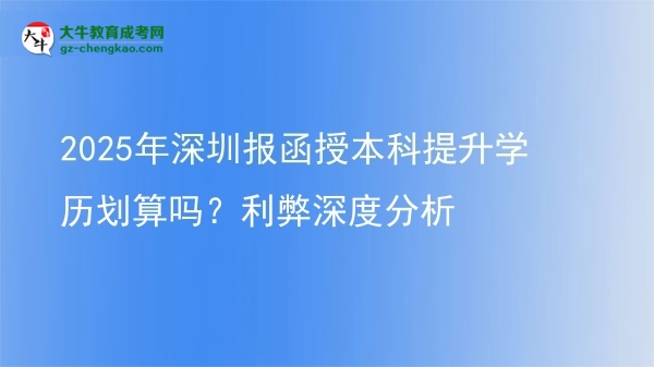 【图文】2025年深圳报函授本科提升学历划算吗？利弊深度分析