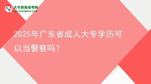 2025年广东省成人大专学历可以当警察吗？图片