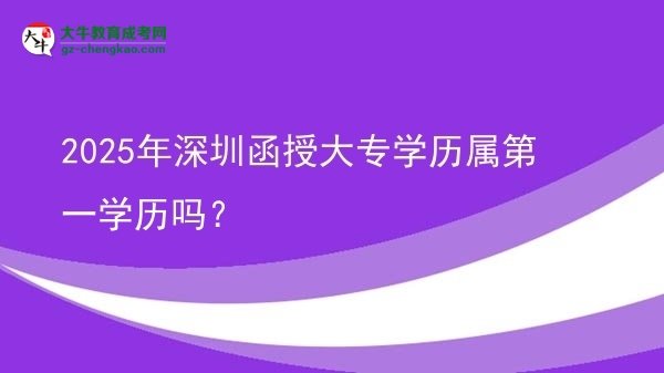 【图文】2025年深圳函授大专学历属第一学历吗？