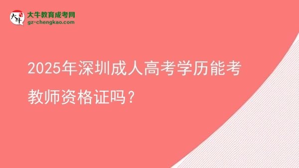 【图文】2025年深圳成人高考学历能考教师资格证吗？
