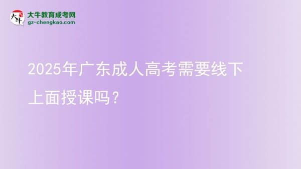 2025年广东成人高考需要线下上面授课吗？