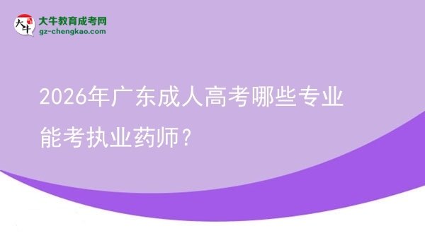 【答疑】2026年广东成人高考哪些专业能考执业药师？