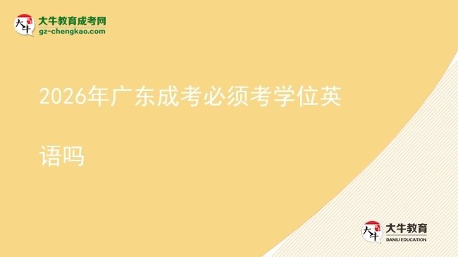 2026年广东成考必须考学位英语吗图片