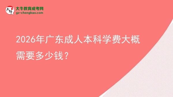【揭秘】2026年广东成人本科学费大概需要多少钱？