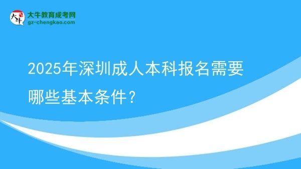 2025年深圳成人本科报名需要哪些基本条件？图片