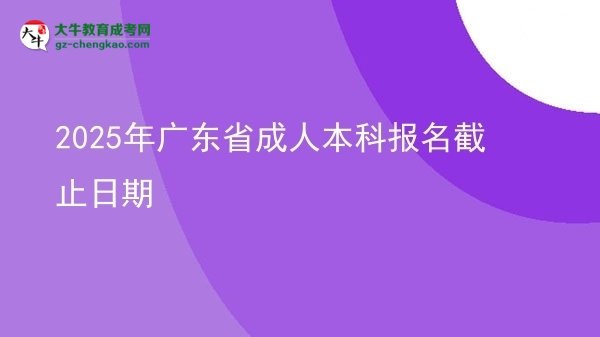 2025年广东省成人本科报名截止日期图片