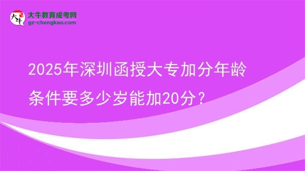 2025年深圳函授大专加分年龄条件要多少岁能加20分？