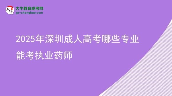 【答疑】2025年深圳成人高考哪些专业能考执业药师