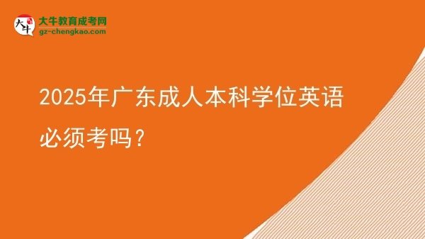 2025年广东成人本科学位英语必须考吗？图片