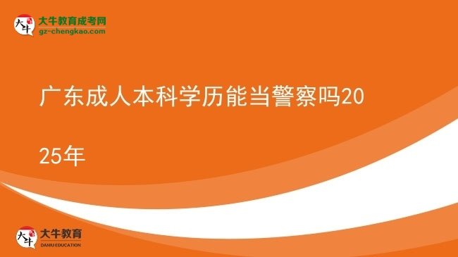 【图文】广东成人本科学历能当警察吗2025年
