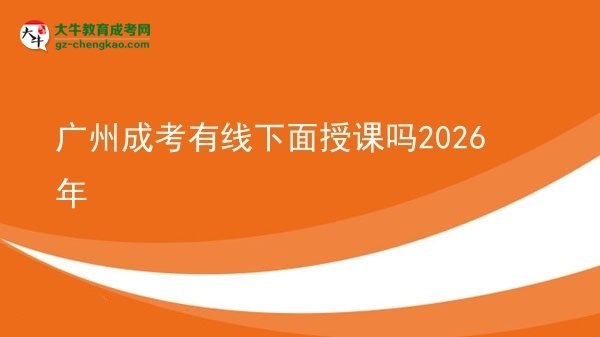 广州成考有线下面授课吗2026年图片