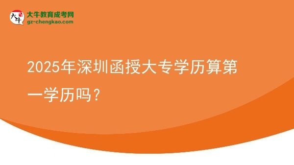 【图文】2025年深圳函授大专学历算第一学历吗？