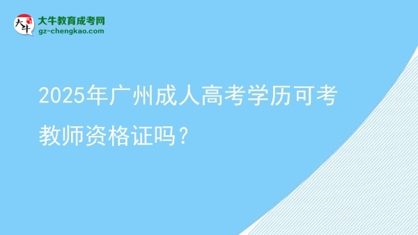 2025年广州成人高考学历可考教师资格证吗？图片