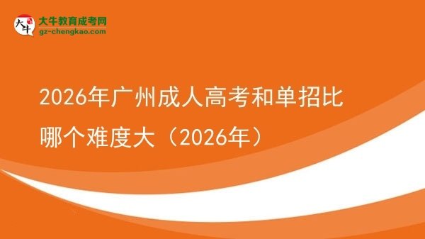 【答疑】2026年广州成人高考和单招比哪个难度大（2026年）
