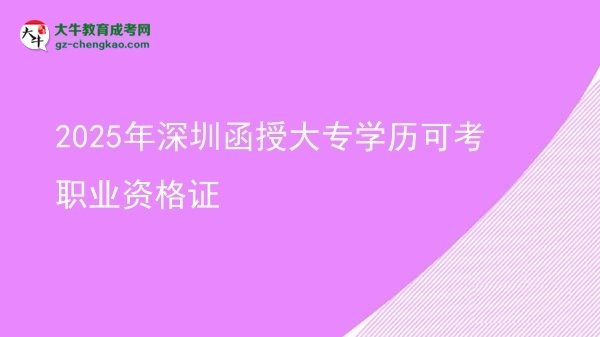 2025年深圳函授大专学历可考职业资格证图片