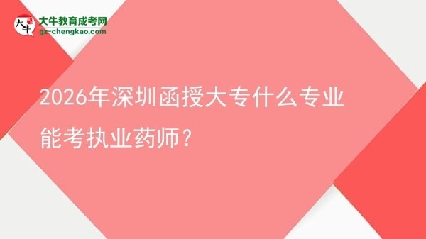 2026年深圳函授大专什么专业能考执业药师？图片