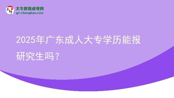 2025年广东成人大专学历能报研究生吗？图片