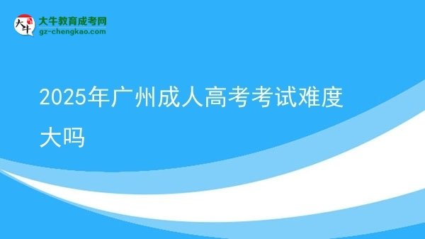 2025年广州成人高考考试难度大吗
