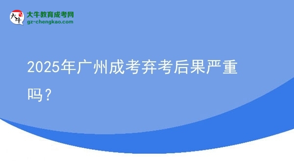 2025年广州成考弃考后果严重吗？