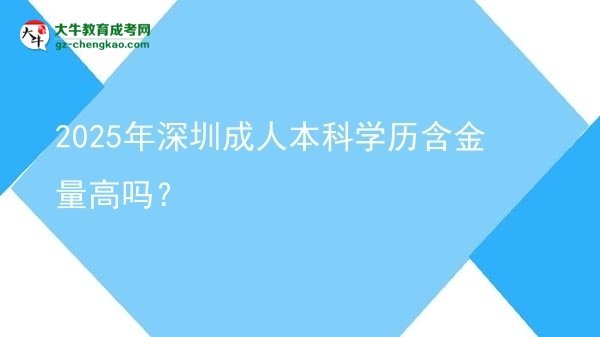 2025年深圳成人本科学历含金量高吗？图片