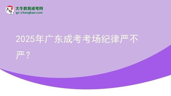 2025年广东成考考场纪律严不严？图片