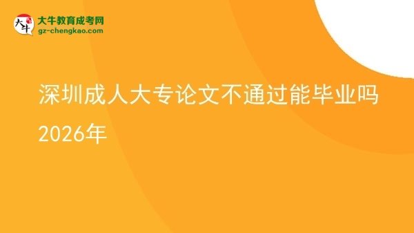 深圳成人大专论文不通过能毕业吗2026年图片