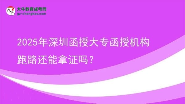 2025年深圳函授大专函授机构跑路还能拿证吗？