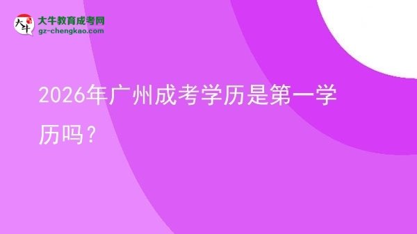 2026年广州成考学历是第一学历吗？图片