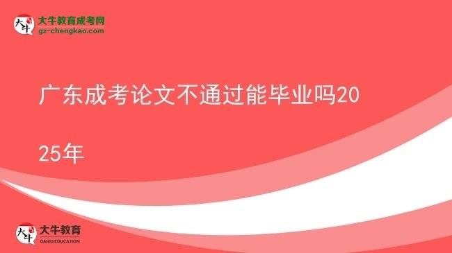 广东成考论文不通过能毕业吗2025年