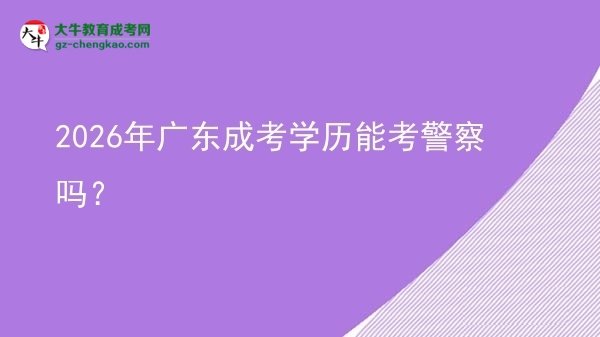 2026年广东成考学历能考警察吗？图片