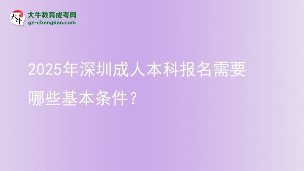 2025年深圳成人本科报名需要哪些基本条件？图片
