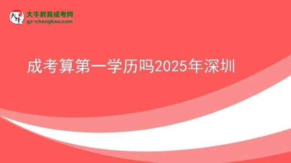 【图文】成考算第一学历吗2025年深圳