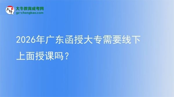 2026年广东函授大专需要线下上面授课吗？图片