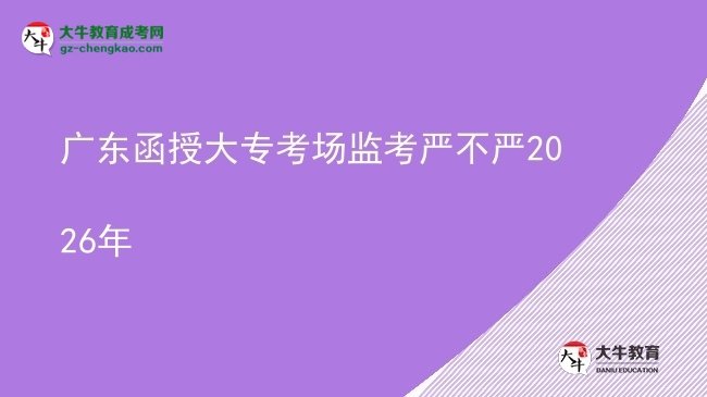 广东函授大专考场监考严不严2026年图片
