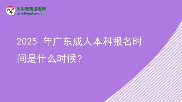 【新发布】2025 年广东成人本科报名时间是什么时候？